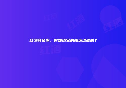 红酒颜色深，你知道它的酿造过程吗？