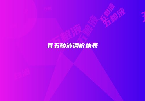 真五粮液酒价格表