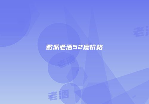 徽派老酒52度价格