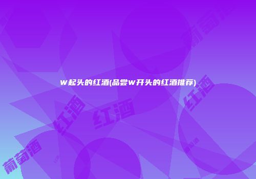 W起头的红酒(品尝W开头的红酒推荐)
