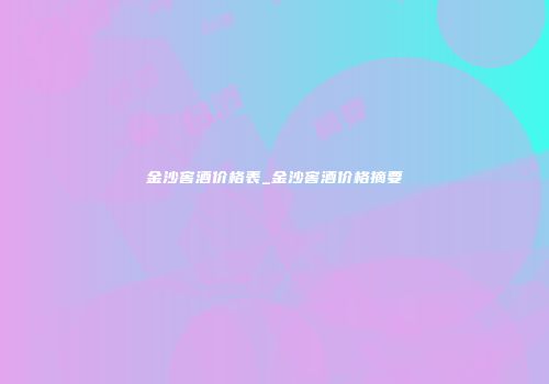 金沙窖酒价格表_金沙窖酒价格摘要