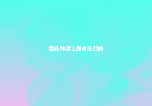 雪花啤酒上面有花旦的
