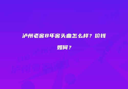 泸州老窖8年窖头曲怎么样？价钱如何？