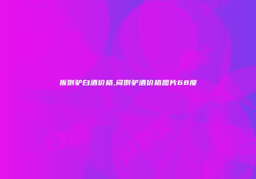 扳倒驴白酒价格,闷倒驴酒价格图片68度