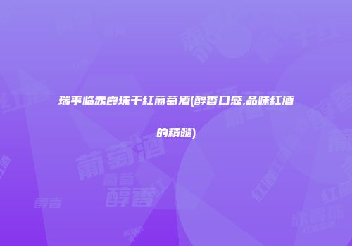 瑞事临赤霞珠干红葡萄酒(醇香口感,品味红酒的精髓)