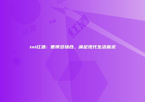 ini红酒：便携多场合，满足现代生活需求
