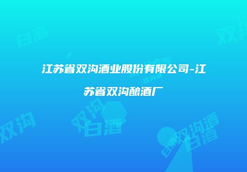 江苏省双沟酒业股份有限公司-江苏省双沟酿酒厂