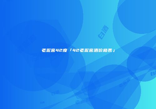 老泥窖42度「42老泥窖酒价格表」