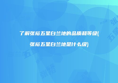 了解张裕五星白兰地的品质和等级(张裕五星白兰地是什么级)