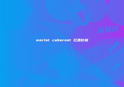 merlot cabernet 红酒价格