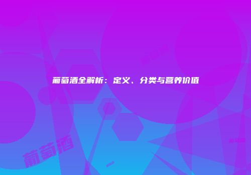葡萄酒全解析：定义、分类与营养价值