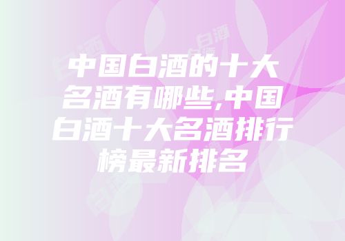 中国白酒的十大名酒有哪些,中国白酒十大名酒排行榜最新排名