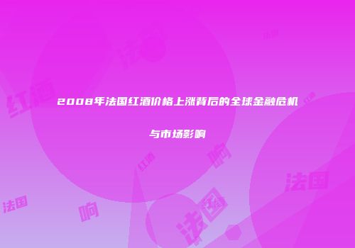 2008年法国红酒价格上涨背后的全球金融危机与市场影响