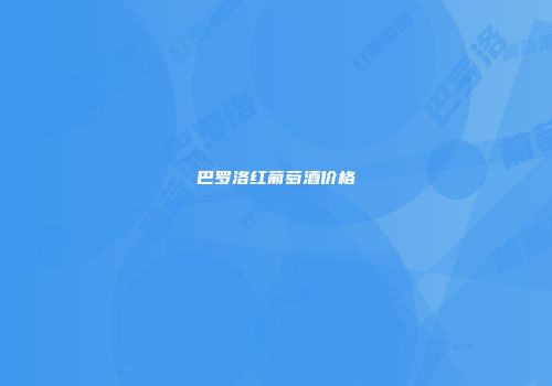巴罗洛红葡萄酒价格