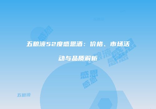 五粮液52度感恩酒：价格、市场活动与品质解析