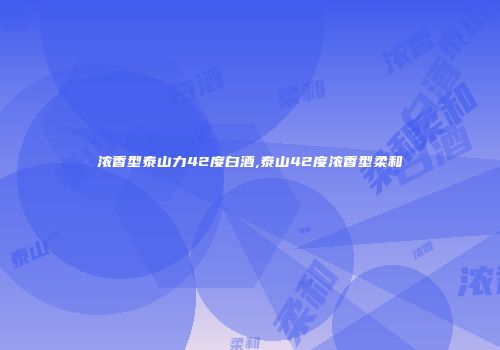 浓香型泰山力42度白酒,泰山42度浓香型柔和