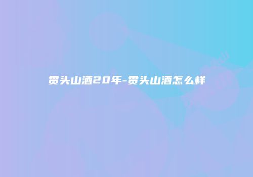 贯头山酒20年-贯头山酒怎么样