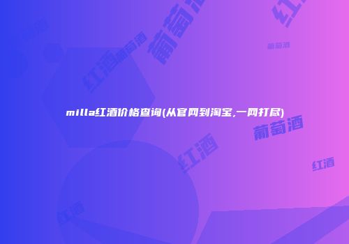 milla红酒价格查询(从官网到淘宝,一网打尽)
