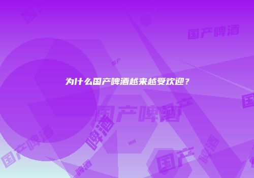 为什么国产啤酒越来越受欢迎？