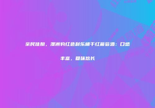 亲民佳酿，澳洲豹红色利乐桶干红葡萄酒：口感丰富，回味悠长