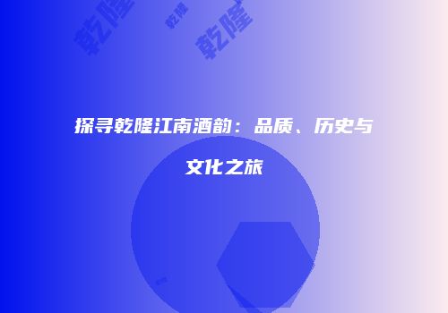 探寻乾隆江南酒韵：品质、历史与文化之旅
