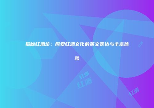 揭秘红酒坊：探索红酒文化的英文表达与丰富体验