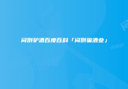 闷倒驴酒百度百科「闷倒骗酒业」