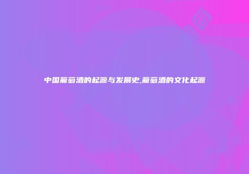 中国葡萄酒的起源与发展史,葡萄酒的文化起源