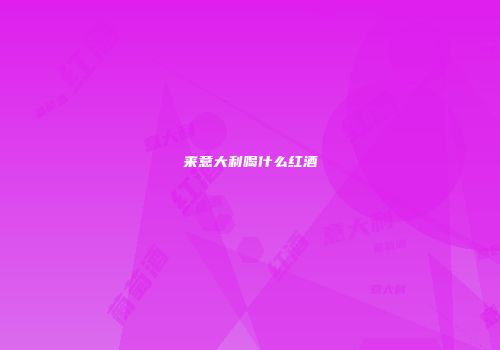 来意大利喝什么红酒