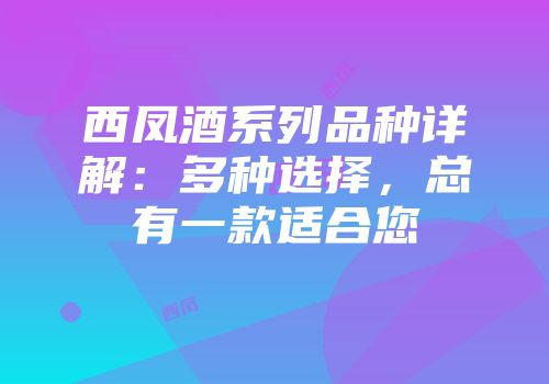 西凤酒系列品种详解：多种选择，总有一款适合您