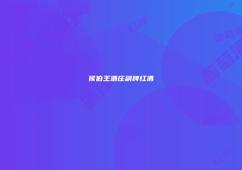 侯伯王酒庄副牌红酒