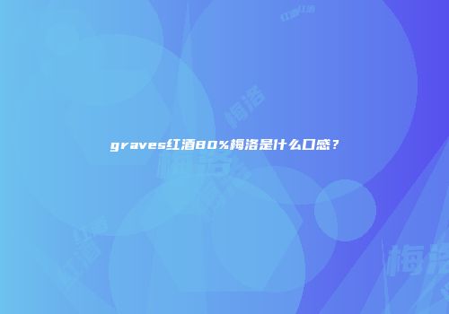 graves红酒80%梅洛是什么口感？
