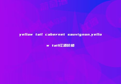 yellow tail cabernet sauvignon,yellow tail红酒价格