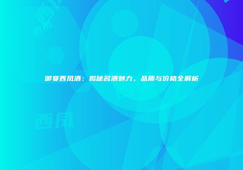御宴西凤酒：揭秘名酒魅力，品质与价格全解析