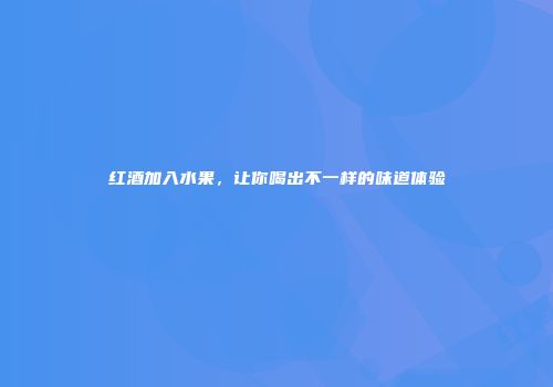 红酒加入水果，让你喝出不一样的味道体验