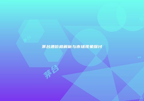 茅台酒价格解析与市场现象探讨