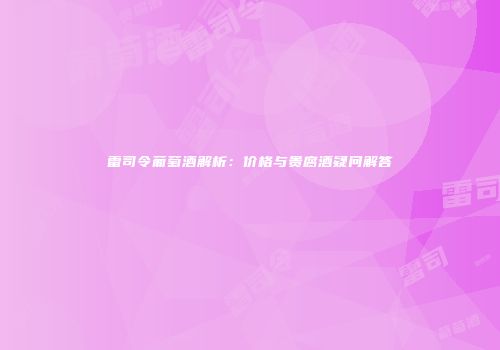 雷司令葡萄酒解析：价格与贵腐酒疑问解答