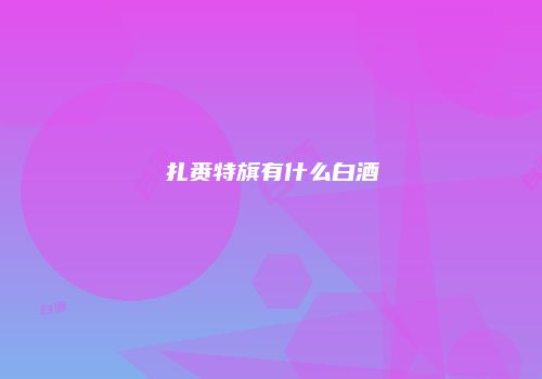 扎赉特旗有什么白酒