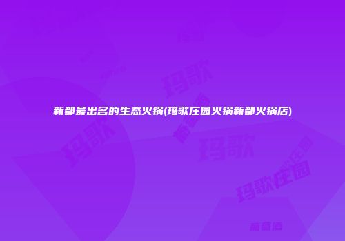新都最出名的生态火锅(玛歌庄园火锅新都火锅店)
