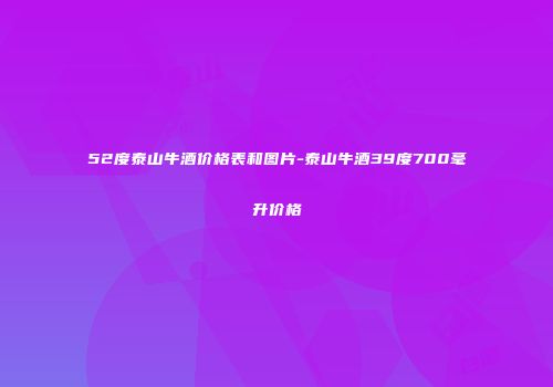 52度泰山牛酒价格表和图片-泰山牛酒39度700毫升价格