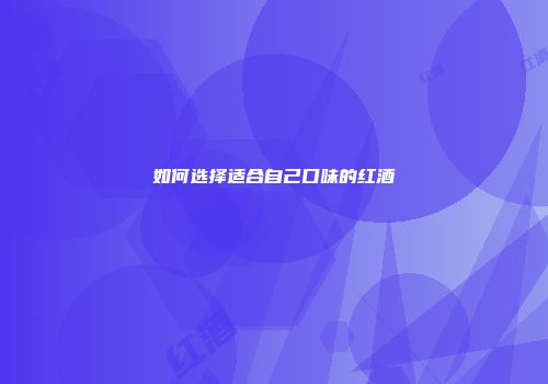 如何选择适合自己口味的红酒