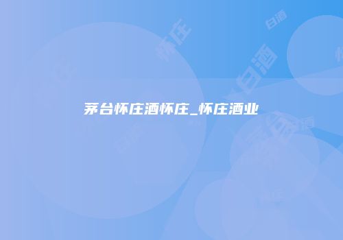 茅台怀庄酒怀庄_怀庄酒业