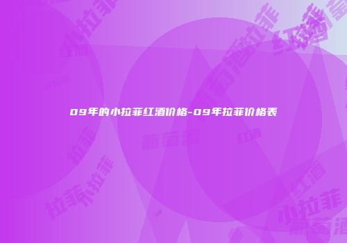 09年的小拉菲红酒价格-09年拉菲价格表