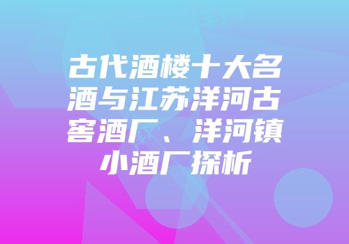 古代酒楼十大名酒与江苏洋河古窖酒厂、洋河镇小酒厂探析