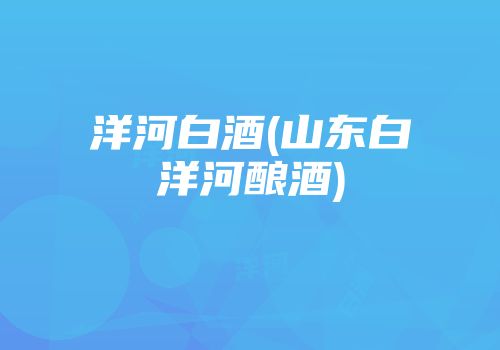 洋河白酒(山东白洋河酿酒)