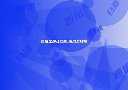 西凤金牌t1多钱,西风金牌酒
