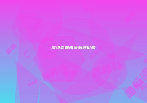 高级赤霞珠葡萄酒价格