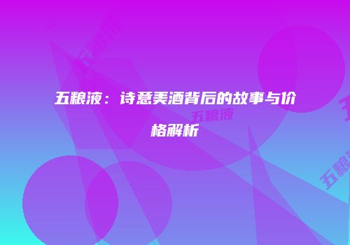 五粮液：诗意美酒背后的故事与价格解析