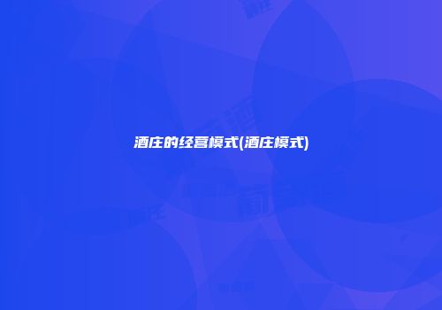 酒庄的经营模式(酒庄模式)