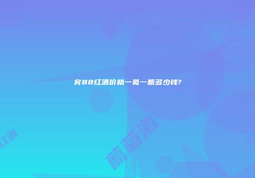 宾88红酒价格一览一瓶多少钱?